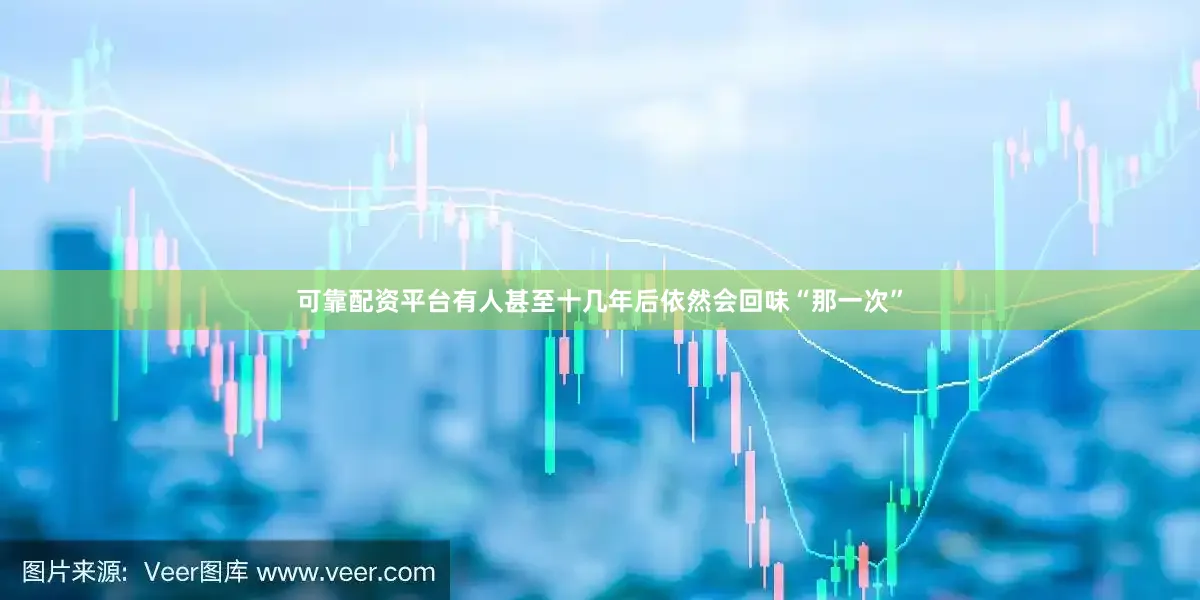 可靠配资平台有人甚至十几年后依然会回味“那一次”