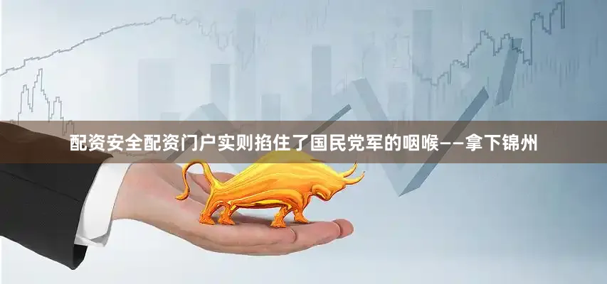 配资安全配资门户实则掐住了国民党军的咽喉——拿下锦州