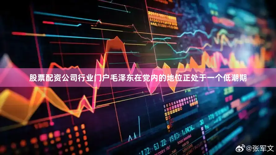 股票配资公司行业门户毛泽东在党内的地位正处于一个低潮期