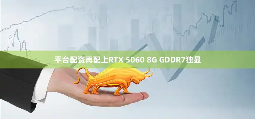 平台配资再配上RTX 5060 8G GDDR7独显