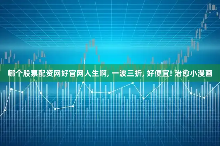 哪个股票配资网好官网人生啊, 一波三折, 好便宜! 治愈小漫画