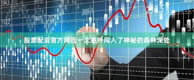 股票配资官方网因一次意外闯入了神秘的森林深处