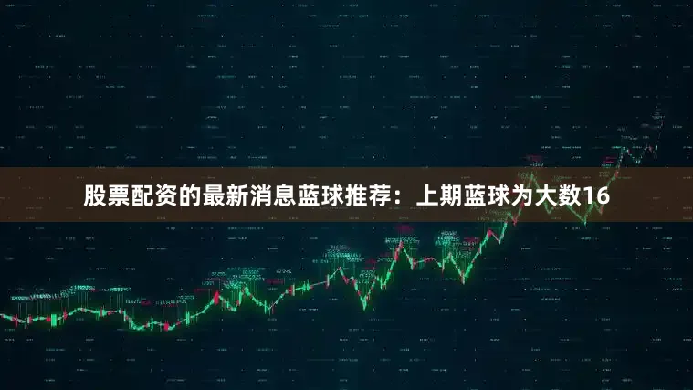 股票配资的最新消息　　蓝球推荐：上期蓝球为大数16
